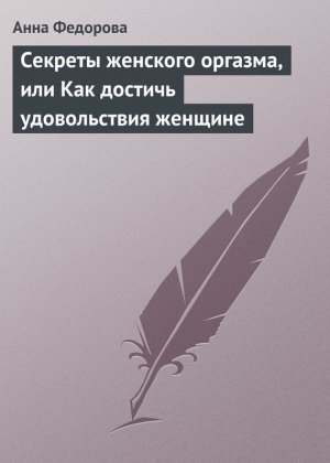 обложка книги Секреты женского оргазма, или Как достичь удовольствия женщине - Анна Федорова