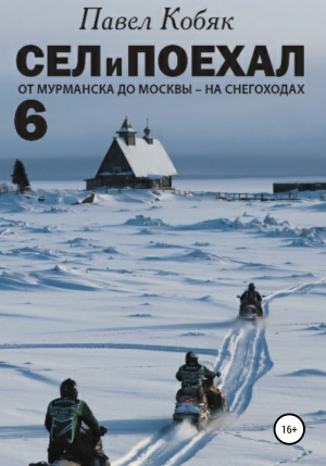 обложка книги Сел и Поехал 6. От Мурманска до Москвы на снегоходах - Павел Кобяк