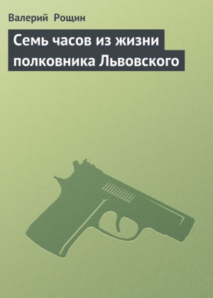 обложка книги Семь часов из жизни полковника Львовского - Валерий Рощин