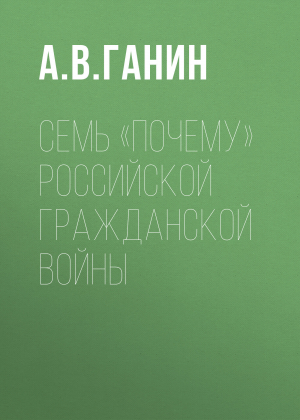 обложка книги Семь «почему» российской Гражданской войны - Андрей Ганин