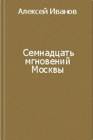 обложка книги Семнадцать мгновений Москвы - Алексей Иванов