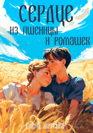 обложка книги Сердце из пшеницы и ромашек (СИ) - Елена Котенко