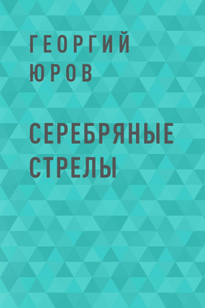 обложка книги Серебряные стрелы - Георгий Юров