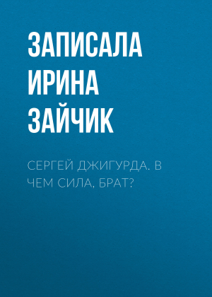 обложка книги Сергей Джигурда. В чем сила, брат? - Записала Ирина Зайчик