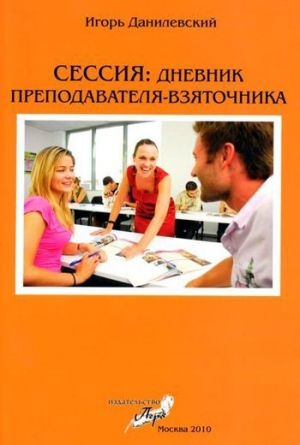 обложка книги Сессия: Дневник преподавателя-взяточника - Игорь Данилевский