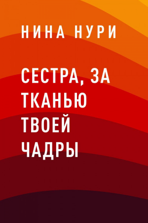 обложка книги Сестра, за тканью твоей чадры - Нина Нури