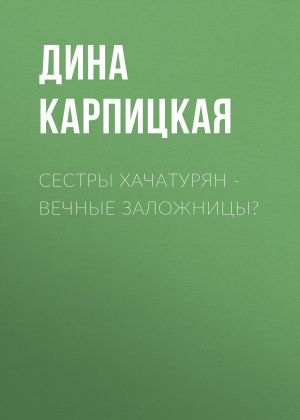 обложка книги Сестры Хачатурян – вечные заложницы? - Дина КАРПИЦКАЯ