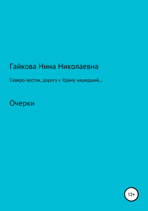 обложка книги Северо-восток, дорогу к Храму нашедший, или Родники русской святости - Нина Гайкова