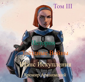 обложка книги Шанс Искупления. Звёздные Войны. Истории. Том III (СИ) - Яромир Аркаимский