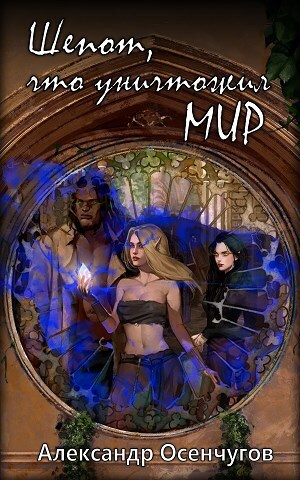 обложка книги Шепот, что уничтожил мир (СИ) - Александр Осенчугов