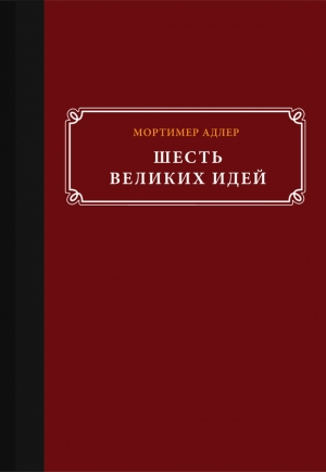 обложка книги Шесть великих идей - Мортимер Адлер