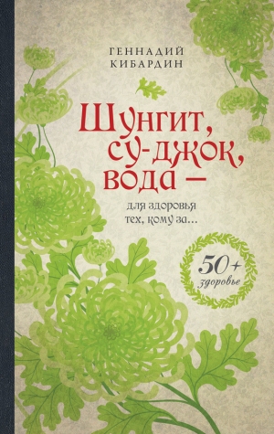 обложка книги Шунгит, су-джок, вода – для здоровья тех, кому за… - Геннадий Кибардин