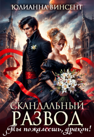 обложка книги Скандальный развод. Ты пожалеешь, дракон! (СИ) - Юлианна Винсент