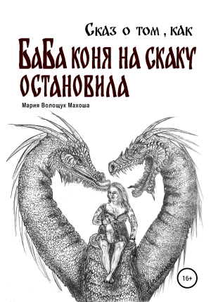 обложка книги Сказ о том, как баба коня на скаку остановила - Мария Волощук Махоша