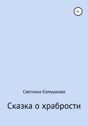 обложка книги Сказка о храбрости - Светлана Камушкова