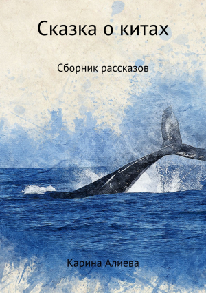 обложка книги Сказка о китах. Сборник рассказов - Карина Алиева