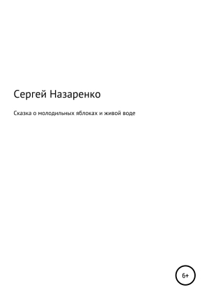 обложка книги Сказка о молодильных яблоках и живой воде - Сергей Назаренко