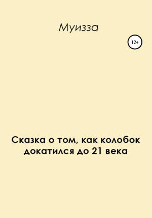 обложка книги Сказка о том, как колобок докатился до 21 века - Муизза