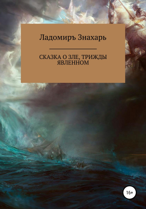 обложка книги Сказка о зле, трижды явленном - Ладомиръ Знахарь