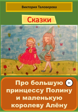 обложка книги Сказки про большую принцессу Полину и маленькую королеву Алёну - Виктория Таловерова