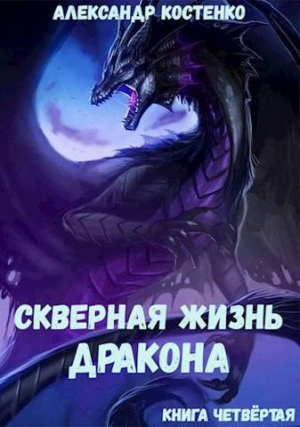 обложка книги Скверная жизнь дракона. Книга четвертая (СИ) - Александр Костенко