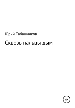 обложка книги Сквозь пальцы дым - Юрий Табашников