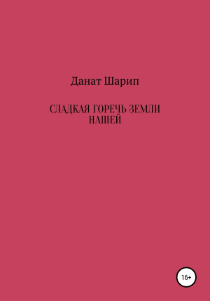 обложка книги Сладкая горечь земли нашей - ДАНАТ ШАРИП