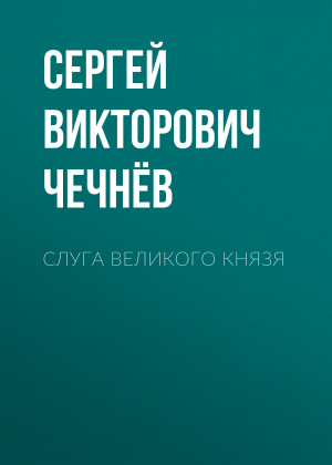 обложка книги Слуга великого князя - Сергей Чечнёв