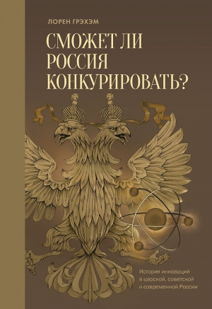 обложка книги Сможет ли Россия конкурировать? История инноваций в царской, советской и современной России - Лорен Грэхэм