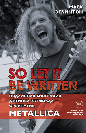 обложка книги So let it be written: подлинная биография вокалиста Metallica Джеймса Хэтфилда - Марк Эглинтон