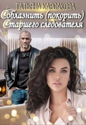 обложка книги Соблазнить (покорить) Старшего следователя (СИ) - Татьяна Карсакова