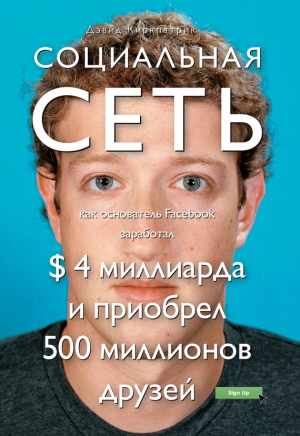 обложка книги Социальная сеть: как основатель Facebook заработал $ 4 миллиарда и приобрел 500 миллионов друзей - Дэвид Киркпатрик