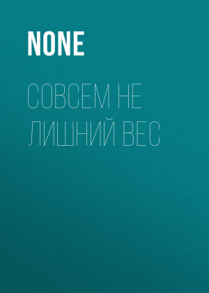 обложка книги Совсем не лишний вес - Коллектив авторов (Добрые Советы)