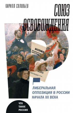 обложка книги Союз освобождения. Либеральная оппозиция в России начала ХХ века - Кирилл Соловьев