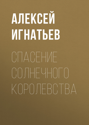 обложка книги Спасение Солнечного Королевства - Алексей Игнатьев