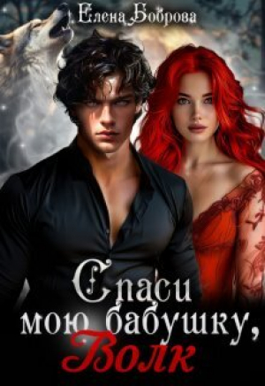обложка книги Спаси мою бабушку, волк (СИ) - Елена Боброва
