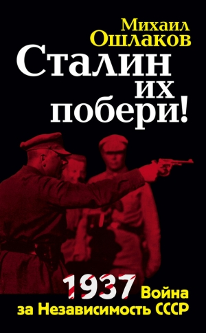 обложка книги Сталин их побери! 1937: Война за Независимость СССР - Михаил Ошлаков