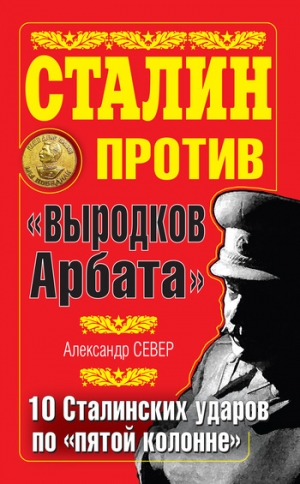 обложка книги Сталин против «выродков Арбата». 10 сталинских ударов по «пятой колонне» - Александр Север