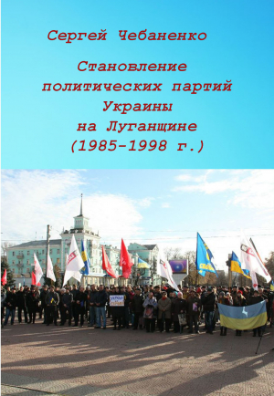 обложка книги Становление политических партий Украины на Луганщине - Сергей Чебаненко