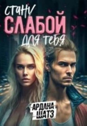 обложка книги Стану слабой для тебя (СИ) - Ардана Шатз