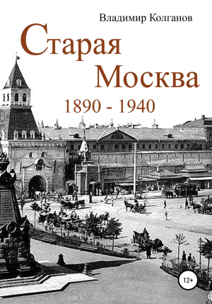 обложка книги Старая Москва: 1890–1940 годы - Владимир Колганов