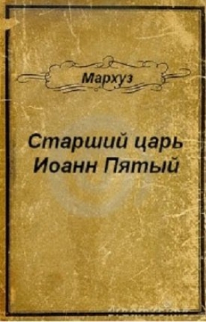обложка книги Старший царь Иоанн Пятый (СИ) - Мархуз