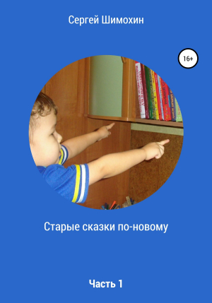 обложка книги Старые сказки по-новому. Часть 1 - Сергей Шимохин