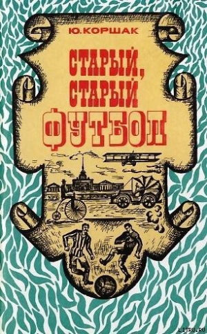 обложка книги Старый, старый футбол - Юрий Коршак