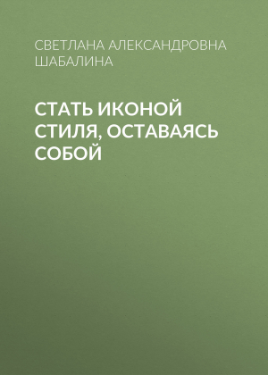 обложка книги Стать иконой стиля, оставаясь собой - Светлана Шабалина