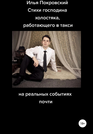 обложка книги Стихи господина холостяка, работающего в такси, на реальных событиях почти - Илья Покровский