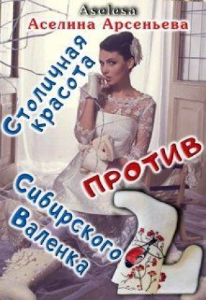 обложка книги Столичная красота против сибирского Валенка (СИ) - Аселина Арсеньева