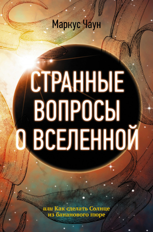 обложка книги Странные вопросы о Вселенной, или Как сделать Солнце из бананового пюре - Маркус Чаун