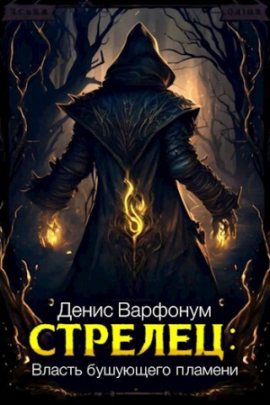 обложка книги Стрелец: Власть бушующего пламени (СИ) - Денис Варфонум