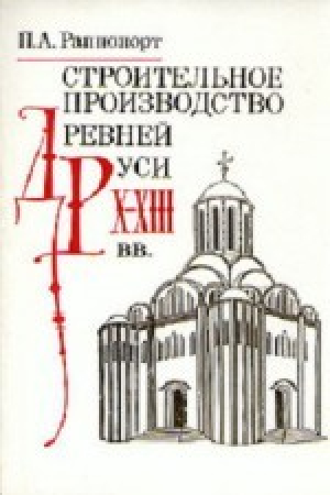 обложка книги Строительное производство Древней Руси X-XIII вв. - Павел Раппопорт